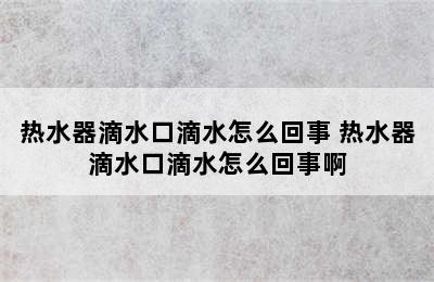 热水器滴水口滴水怎么回事 热水器滴水口滴水怎么回事啊